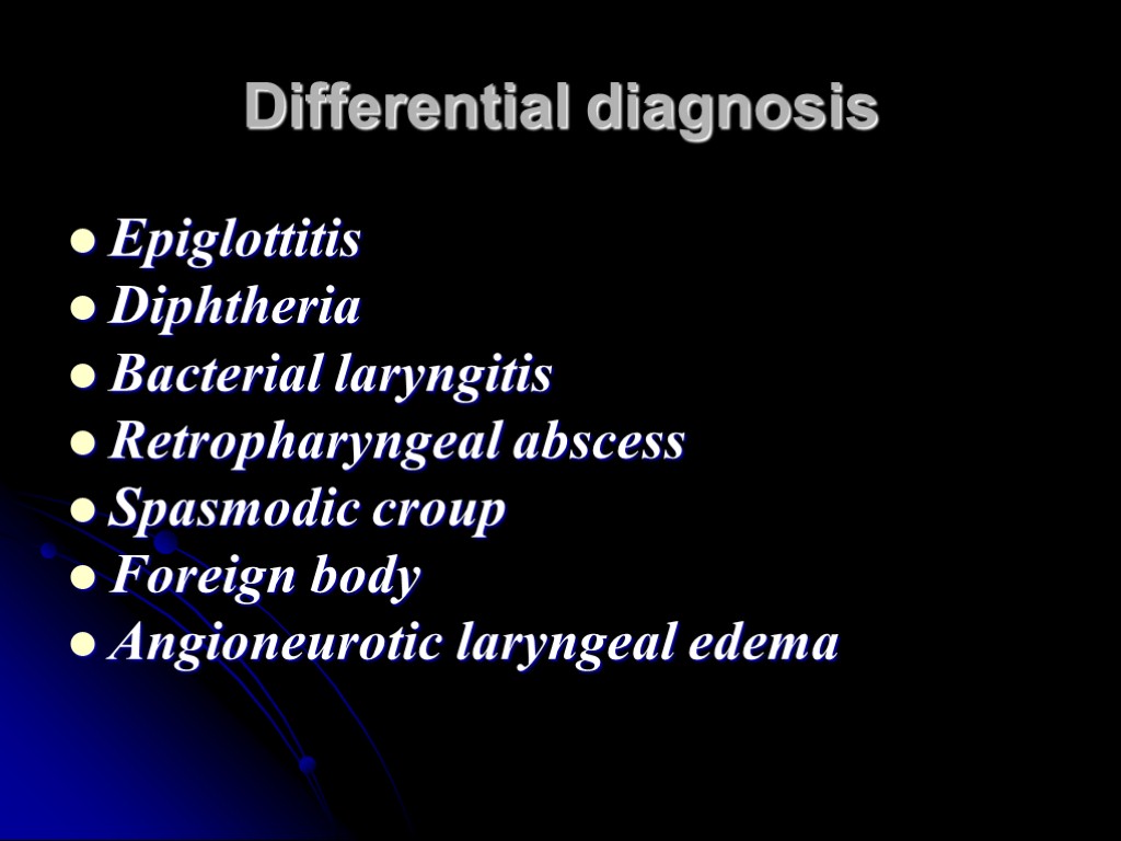 Differential diagnosis Epiglottitis Diphtheria Bacterial laryngitis Retropharyngeal abscess Spasmodic croup Foreign body Angioneurotic laryngeal